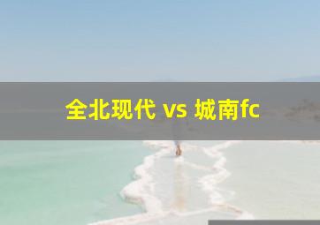 全北现代 vs 城南fc